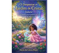 O Despertar do Jardim de Cristal: Juliete A Guardiã das Linhas de Luz entre os Mundos