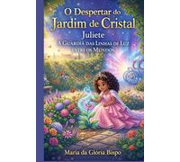 O Despertar do Jardim de Cristal: Juliete A Guardiã das Linhas de Luz entre os Mundos