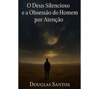O Deus Silencioso e a Obsessão do Homem por Atenção: Uma jornada de fé, sofrimento e restauração em meio ao silêncio divino
