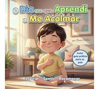 O Dia em que Aprendi a Me Acalmar: Respirar . Sentir . Recomeçar