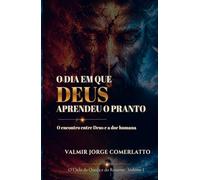 O DIA EM QUE DEUS APRENDEU O PRANTO: O encontro entre Deus e a dor humana