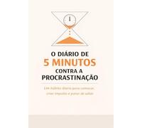 O Diário de 5 Minutos Contra a Procrastinação: Um hábito diário para começar, criar impulso e parar de adiar