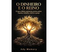 O DINHEIRO E O REINO: O que a Bíblia realmente ensina sobre riqueza, trabalho, mérito e graça