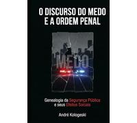 O Discurso do Medo e a Ordem Penal: Genealogia da Segurança Pública e seus Efeitos Sociais