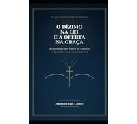 O DÍZIMO NA LEI E A OFERTA NA GRAÇA: Um estudo bíblico sobre contribuição, fé e liberdade em Cristo