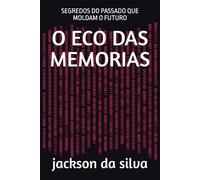 O ECO DAS MEMORIAS: SEGREDOS DO PASSADO QUE MOLDAM O FUTURO