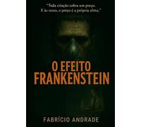 O EFEITO FRANKENSTEIN: “Toda criação cobra um preço, e esse preço pode ser a própria alma.”