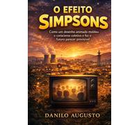 O EFEITO SIMPSONS: Como um desenho animado moldou o consciente coletivo e fez o futuro parecer previsível