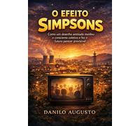 O EFEITO SIMPSONS: Como um desenho animado moldou o consciente coletivo e fez o futuro parecer previsível