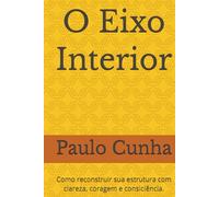 O Eixo Interior: Como reconstruir sua estrutura com clareza, coragem e consiciência.