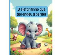 O elefantinho que aprendeu a perder: Uma história educativa sobre fair play, amizade e a alegria de jogar juntos para crianças de 4 a 8 anos