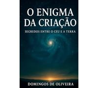O ENIGMA DA CRIAÇÃO: SEGREDOS ENTRE O CÉU EA TERRA