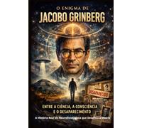 O Enigma de Jacobo Grinberg: Entre a Ciência, a Consciência e o Desaparecimento: A História Real do Neurofisiologista que Desafiou a Matrix