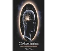 O Espelho de Algoritmos: O que a I.A. revela sobre nossa imaturidade