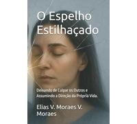O Espelho Estilhaçado: Deixando de Culpar os Outros e Assumindo a Direção da Própria Vida.: 1