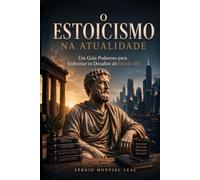 O ESTOICISMO NA ATUALIDADE: UM GUIA PODEROSO PARA ENFRENTAR OS DESAFIOS DO SÉCULO XXI