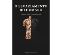 O ESVAZIAMENTO DO HUMANO: Anatomia de uma Evolução Sintética
