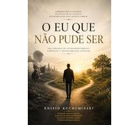 O EU QUE NÃO PUDE SER: UMA JORNADA DE AUTOCONHECIMENTO,LIBERDADE E TRANSFORMAÇÃO INTERIOR