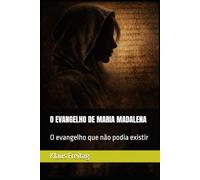 O EVANGELHO DE MARIA MADALENA: O evangelho que não podia existir
