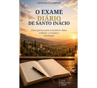 O exame diário de Santo Inácio: Cinco passos para reconhecer Deus, ordenar o coração e recomeçar