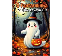 O Fantasminha Que Levava Luz: Um conto de Halloween sobre coragem e bondade
