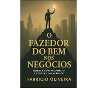O Fazedor do Bem nos Negócios: Liderar com propósito é vencer com verdade