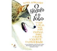 O Filósofo e o Lobo O que a selva nos pode ensinar sobre o amor, a morte e a felicidade