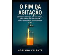 O Fim da Agitação: Gerencie sua energia, não seu tempo, para acabar com o burnout e alcançar resultados extraordinários.