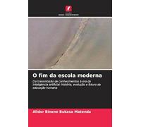 O fim da escola moderna: Da transmissão de conhecimentos à era da inteligência artificial: história, evolução e futuro da educação humana