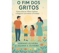 O Fim dos Gritos: Como Educar Filhos Calmos e Seguros com Amor e Firmeza: O Poder da Calma na Educação