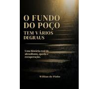 O Fundo do Poço Tem Vários Degraus: Uma história real de alcoolismo, queda e recuperação