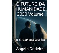 O FUTURO DA HUMANIDADE - 2050 Volume I: O Inicio de uma Nova Era