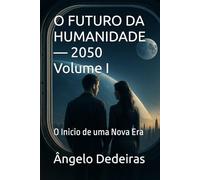 O FUTURO DA HUMANIDADE - 2050 Volume I: O Inicio de uma Nova Era