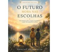 O Futuro Mora nas Escolhas: Uma história sobre coragem, humildade e o poder das pequenas escolhas.