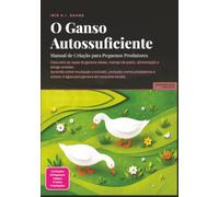 O Ganso Autossuficiente: Manual de Criação para Pequenos Produtores