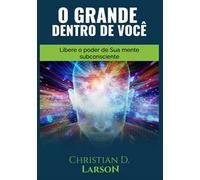 O grande dentro de você. Libere o poder de sua mente subconsciente