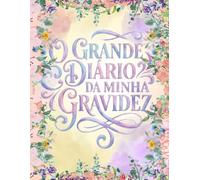 O grande diário da minha gravidez: Planner da Gestante Semana a Semana completo • Recordações, Consultas, Enxoval e Plano de Parto • Trimestres, sintomas e preparativos.