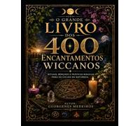 O Grande Livro dos 400 Encantamentos Wiccanos: Rituais, bênçãos e práticas mágicas para os ciclos da natureza