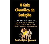 O Guia Científico da Sedução: Atrair Mulheres, Flertar com Confiança e Criar Conexões Verdadeiras
