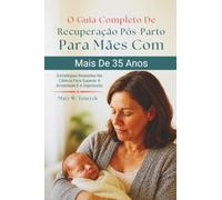 O Guia Completo De Recuperação Pós-Parto Para Mães Com Mais De 35 Anos: Estratégias Baseadas Na Ciência Para Superar A Ansiedade E A Depressão