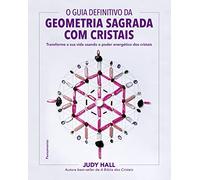 O guia definitivo da geometria sagrada com cristais: Transforme a sua vida usando o poder energético dos cristais