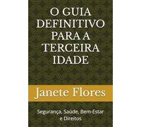 O GUIA DEFINITIVO PARA A TERCEIRA IDADE: Segurança, Saúde, Bem-Estar e Direitos