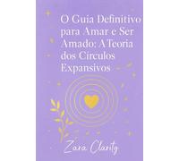 O Guia Definitivo para Amar e Ser Amado: A Teoria dos Círculos Expansivos.