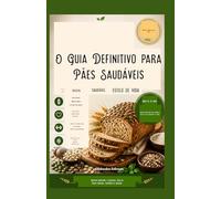 O GUIA DEFINITIVO PARA PÃO SAUDÁVEL: Receitas nutritivas com sabor incrível, alimente-se de forma inteligente, mantenha-se em forma.