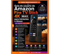 O Guia do usuário do Amazon Fire TV Stick 4K Max para iniciantes e idosos: Configuração completa, streaming, controle remoto por voz, aplicativos, ... e fluxos de trabalho práticos com instruções