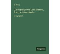 O. Henryana; Seven Odds and Ends, Poetry and Short Stories: in large print