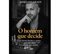 O Homem que Decide: Um método filosófico e prático para viver, liderar e decidir com clareza