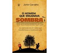 O homem que enganava até a sombra: As aventuras de um cabra que transformava a mentira em arte.