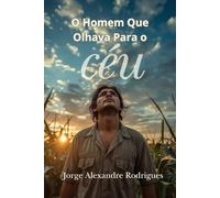 O Homem Que Olhava Para o Céu.: Uma vida simples, uma pergunta eterna.