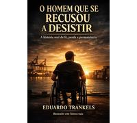 O Homem Que Se Recusou a Desistir: A história real de fé, perda e permanência
